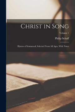 Coperta cărții Christ in Song: Hymns of Immanual, Selected From All Ages, With Notes; Volume 1