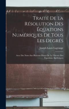 Coperta cărții Traité De La Résolution Des Équations Numériques De Tous Les Degrés: Avec Des Notes Sur Plusieurs Points De La Théorie Des Équations Algébriques