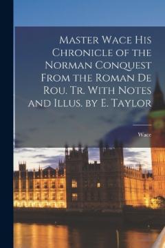 Coperta cărții Master Wace His Chronicle of the Norman Conquest From the Roman De Rou. Tr. With Notes and Illus. by E. Taylor