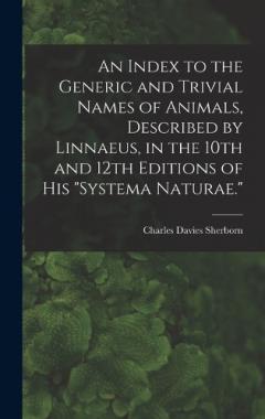 An Index to the Generic and Trivial Names of Animals, Described by Linnaeus, in the 10th and 12th Editions of his "Systema Naturae."