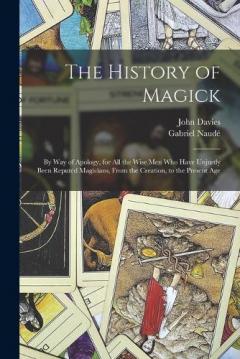 Coperta cărții The History of Magick: By Way of Apology, for All the Wise Men Who Have Unjustly Been Reputed Magicians, From the Creation, to the Present Age