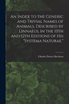 An Index to the Generic and Trivial Names of Animals, Described by Linnaeus, in the 10th and 12th Editions of his "Systema Naturae."