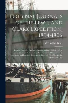 Coperta cărții Original Journals of the Lewis and Clark Expedition, 1804-1806; Printed From the Original Manuscripts in the Library of the American Philosophical Society and by Direction of its Committee on Historical Documents, Together With Manuscript Material of