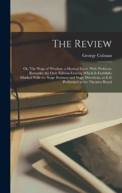 Coperta cărții The Review; or, The Wags of Windsor, a Musical Farce. With Prefatory Remarks; the Only Edition Existing Which is Faithfully Marked With the Stage Business and Stage Directions, as it is Performed at the Theatres Royal