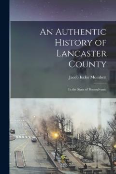 An Authentic History of Lancaster County: In the State of Pennsylvania