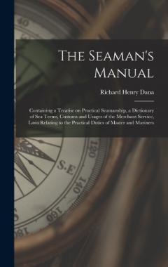 The Seaman's Manual: Containing a Treatise on Practical Seamanship, a Dictionary of sea Terms, Customs and Usages of the Merchant Service, Laws Relating to the Practical Duties of Master and Mariners