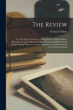Coperta cărții The Review; or, The Wags of Windsor, a Musical Farce. With Prefatory Remarks; the Only Edition Existing Which is Faithfully Marked With the Stage Business and Stage Directions, as it is Performed at the Theatres Royal
