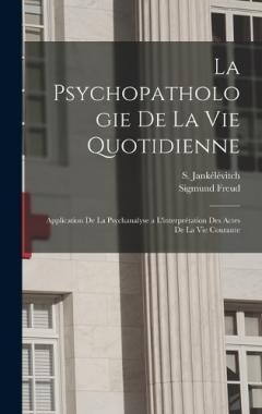 La psychopathologie de la vie quotidienne: Application de la psychanalyse a l'interprétation des actes de la vie courante