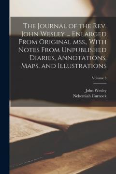 Coperta cărții The Journal of the Rev. John Wesley ... Enlarged From Original mss., With Notes From Unpublished Diaries, Annotations, Maps, and Illustrations; Volume 8