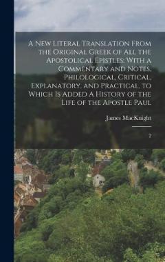 A new Literal Translation From the Original Greek of all the Apostolical Epistles: With a Commentary and Notes, Philological, Critical, Explanatory, and Practical, to Which is Added A History of the Life of the Apostle Paul: 2