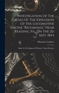 Investigation Of The Causes Of The Explosion Of The Locomotive Engine "richmond," Near Reading, Pa., On The 2d Sept. 1844: Made At The Request Of Messrs. Norris Brothers