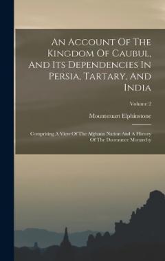 An Account Of The Kingdom Of Caubul, And Its Dependencies In Persia, Tartary, And India: Comprising A View Of The Afghaun Nation And A History Of The Dooraunee Monarchy; Volume 2