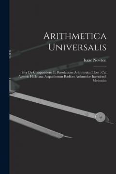 Arithmetica Universalis: Sive De Compositione Et Resolutione Arithmetica Liber: Cui Accessit Halleiana Aequationum Radices Arthmetice Inveniendi Methodus