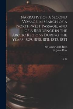 Coperta cărții Narrative of a Second Voyage in Search of a North-west Passage, and of a Residence in the Arctic Regions During the Years 1829, 1830, 1831, 1832, 1833: V 12