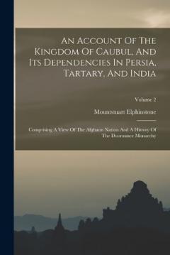An Account Of The Kingdom Of Caubul, And Its Dependencies In Persia, Tartary, And India: Comprising A View Of The Afghaun Nation And A History Of The Dooraunee Monarchy; Volume 2