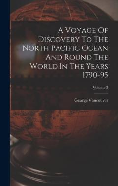 Coperta cărții A Voyage Of Discovery To The North Pacific Ocean And Round The World In The Years 1790-95; Volume 3