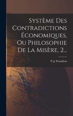 Système Des Contradictions Économiques, Ou Philosophie De La Misère, 2...