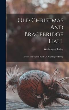 Old Christmas And Bracebridge Hall: From The Sketch-book Of Washington Irving