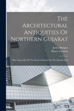 Coperta cărții The Architectural Antiquities Of Northern Gujarat: More Especially Of The Districts Included In The Baroda State