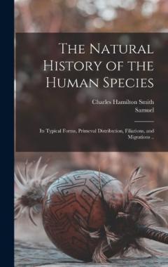 Coperta cărții The Natural History of the Human Species: Its Typical Forms, Primeval Distribution, Filiations, and Migrations ..