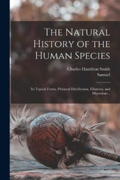 Coperta cărții The Natural History of the Human Species: Its Typical Forms, Primeval Distribution, Filiations, and Migrations ..