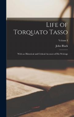 Coperta cărții Life of Torquato Tasso: With an Historical and Critical Account of His Writings; Volume I