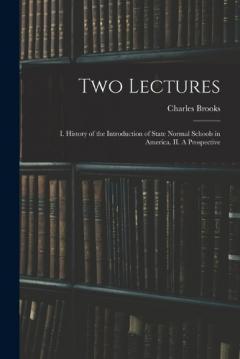 Two Lectures: I. History of the Introduction of State Normal Schools in America. II. A Prospective