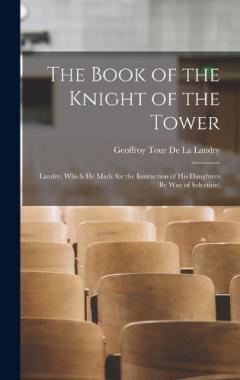 The Book of the Knight of the Tower: Landry, Which He Made for the Instruction of His Daughters (By Way of Selection)