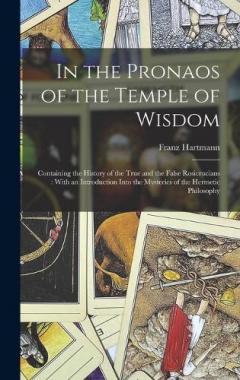 Coperta cărții In the Pronaos of the Temple of Wisdom: Containing the History of the True and the False Rosicrucians: With an Introduction Into the Mysteries of the Hermetic Philosophy