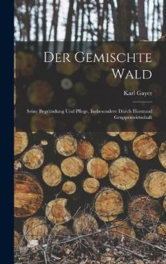 Coperta cărții Der Gemischte Wald: Seine Begründung Und Pflege, Insbesondere Durch Horstund Gruppenwirtschaft