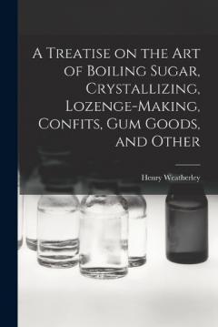 Coperta cărții A Treatise on the art of Boiling Sugar, Crystallizing, Lozenge-making, Confits, gum Goods, and Other