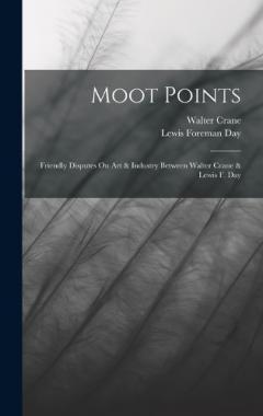 Moot Points: Friendly Disputes On Art & Industry Between Walter Crane & Lewis F. Day