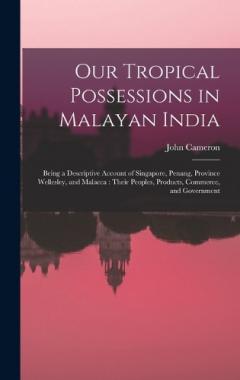 Coperta cărții Our Tropical Possessions in Malayan India: Being a Descriptive Account of Singapore, Penang, Province Wellesley, and Malacca: Their Peoples, Products, Commerce, and Government