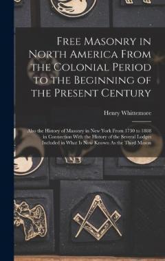 Coperta cărții Free Masonry in North America From the Colonial Period to the Beginning of the Present Century: Also the History of Masonry in New York From 1730 to 1888 in Connection With the History of the Several Lodges Included in What Is Now Known As the Third