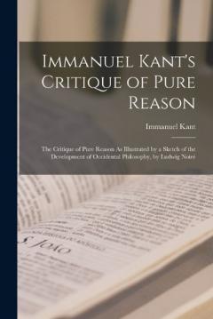 Immanuel Kant's Critique of Pure Reason: The Critique of Pure Reason As Illustrated by a Sketch of the Development of Occidental Philosophy, by Ludwig Noiré