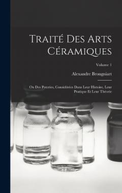 Traité Des Arts Céramiques: Ou Des Poteries, Considérées Dans Leur Histoire, Leur Pratique Et Leur Théorie; Volume 1