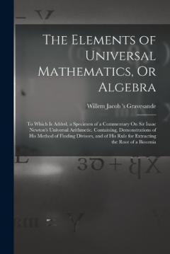 Coperta cărții The Elements of Universal Mathematics, Or Algebra: To Which Is Added, a Specimen of a Commentary On Sir Isaac Newton's Universal Arithmetic. Containing, Demonstrations of His Method of Finding Divisors, and of His Rule for Extracting the Root of a Bi