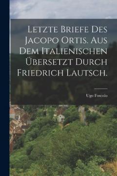 Coperta cărții Letzte Briefe des Jacopo Ortis. Aus dem Italienischen übersetzt durch Friedrich Lautsch.