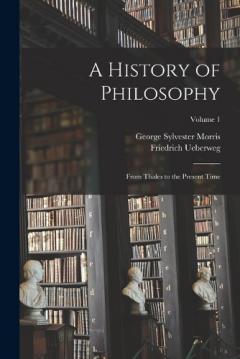 A History of Philosophy: From Thales to the Present Time; Volume 1