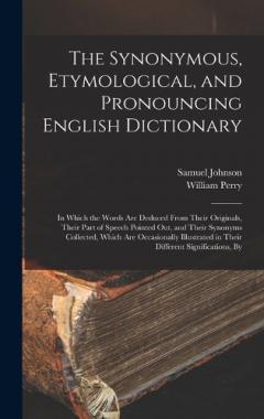 The Synonymous, Etymological, and Pronouncing English Dictionary: In Which the Words Are Deduced From Their Originals, Their Part of Speech Pointed Out, and Their Synonyms Collected, Which Are Occasionally Illustrated in Their Different Signification