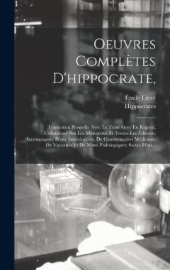 Oeuvres Complètes D'hippocrate,: Traduction Nouvelle Avec Le Texte Grec En Regard, Collationné Sur Les Manuscrits Et Toutes Les Éditions; Accompagnée D'une Introduction, De Commentaires Médicaux, De Variantes Et De Notes Philologiques; Suivie D'un...