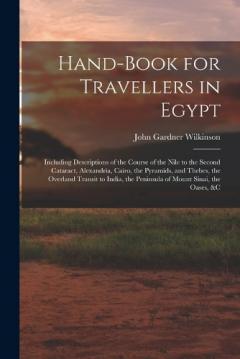 Hand-Book for Travellers in Egypt: Including Descriptions of the Course of the Nile to the Second Cataract, Alexandria, Cairo, the Pyramids, and Thebes, the Overland Transit to India, the Peninsula of Mount Sinai, the Oases, &c