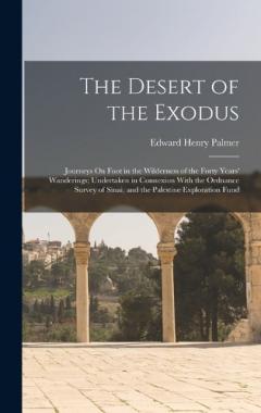 Coperta cărții The Desert of the Exodus: Journeys On Foot in the Wilderness of the Forty Years' Wanderings; Undertaken in Connexion With the Ordnance Survey of Sinai, and the Palestine Exploration Fund