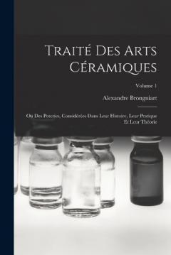 Traité Des Arts Céramiques: Ou Des Poteries, Considérées Dans Leur Histoire, Leur Pratique Et Leur Théorie; Volume 1