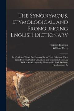 The Synonymous, Etymological, and Pronouncing English Dictionary: In Which the Words Are Deduced From Their Originals, Their Part of Speech Pointed Out, and Their Synonyms Collected, Which Are Occasionally Illustrated in Their Different Signification