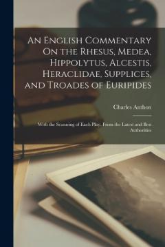 Coperta cărții An English Commentary On the Rhesus, Medea, Hippolytus, Alcestis, Heraclidae, Supplices, and Troades of Euripides: With the Scanning of Each Play, From the Latest and Best Authorities