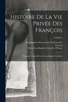 Histoire De La Vie Privée Des François: Depuis L'origine De La Nation Jusqu'à Nos Jours; Volume 1