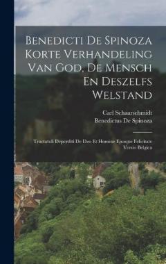 Benedicti De Spinoza Korte Verhandeling Van God, De Mensch En Deszelfs Welstand: Tractatuli Deperditi De Deo Et Homine Ejusque Felicitate Versio Belgica
