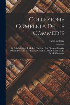 Collezione Completa Delle Commedie: La Bella Selvaggio. Il Medico Olandese. Don Giovanni Tenorio, O Sia Il Dissoluto. Sior Todero Brontolon, O Sia Il Fastidioso. Le Baruffe Chiozzotte