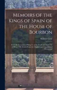 Memoirs of the Kings of Spain of the House of Bourbon: From the Accession of Philip V. to the Death of Charles Iii. 1700 to 1788. Drawn From the Original and Unpublished Documents